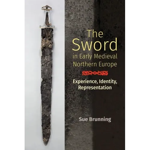 The Sword in Early Medieval Northern Europe: Experience, Identity, Representation