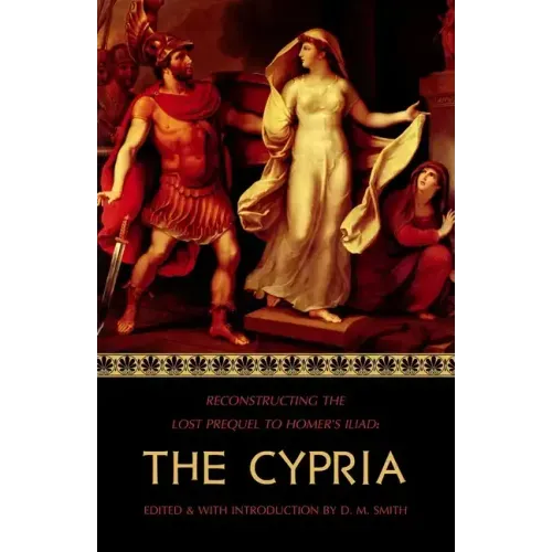 The Cypria: Reconstructing the Lost Prequel to Homer's Iliad