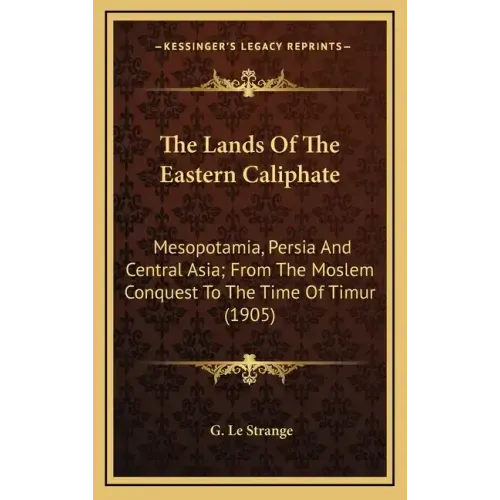 The Lands of the Eastern Caliphate: Mesopotamia, Persia and Central Asia; From the Moslem Conquest to the Time of Timur (1905)