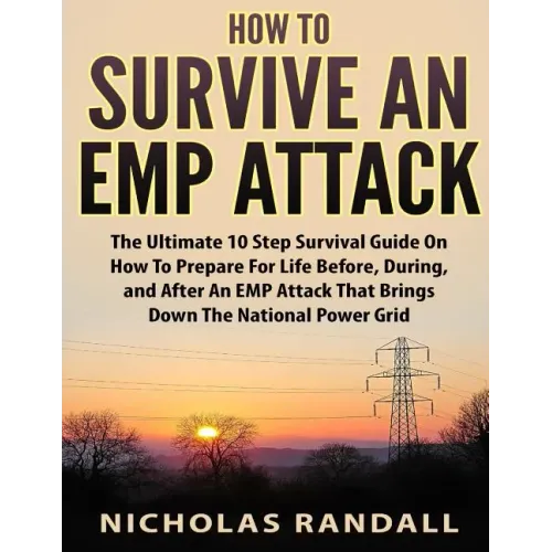 How To Survive An EMP Attack: The Ultimate 10 Step Survival Guide On How To Prepare For Life Before, During, and After an EMP Attack That Brings Dow