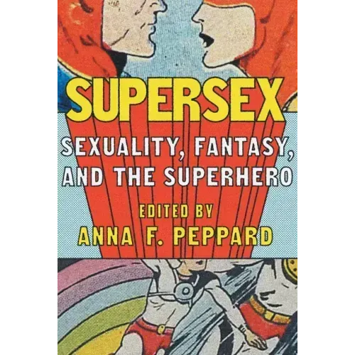 Supersex: Sexuality, Fantasy, and the Superhero