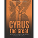 Cyrus the Great: The Life and Legacy of the King Who Founded the Achaemenid Persian Empire