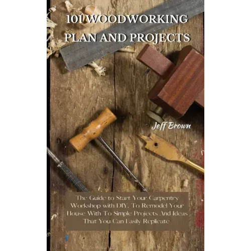 101 Woodworking Plan and Projects: The Guide to Start Your Carpentry Workshop with DIY, To Remodel Your House With To Simple Projects And Ideas That Y
