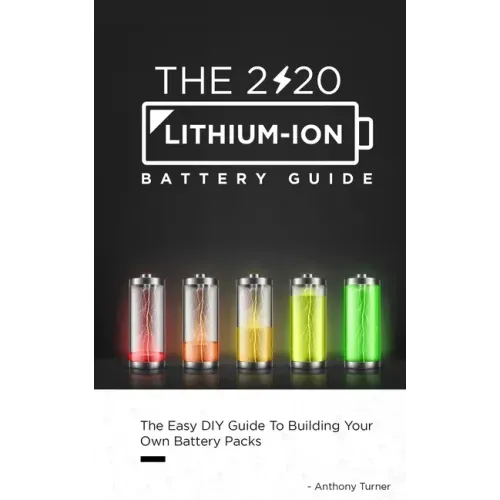 The 2020 Lithium-Ion Battery Guide: The Easy DIY Guide To Building Your Own Battery Packs