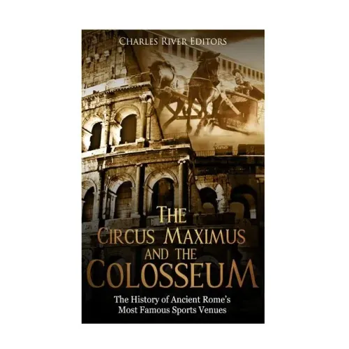 The Circus Maximus and the Colosseum: The History of Ancient Rome's Most Famous Sports Venues