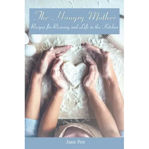 The Hungry Mother: Recipes for Recovery and Life in the Kitchen