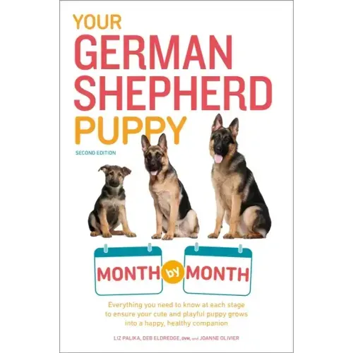 Your German Shepherd Puppy Month by Month, 2nd Edition: Everything You Need to Know at Each State to Ensure Your Cute and Playful Puppy