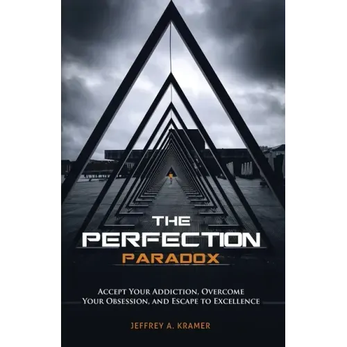 The Perfection Paradox: Accept Your Addiction, Overcome Your Obsession, and Escape to Excellence