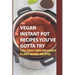 Vegan Instant Pot Recipes You've Gotta Try: 170+ Easy And Delicious Plant-Based Recipes: Instant Pot Vegan Recipes Book