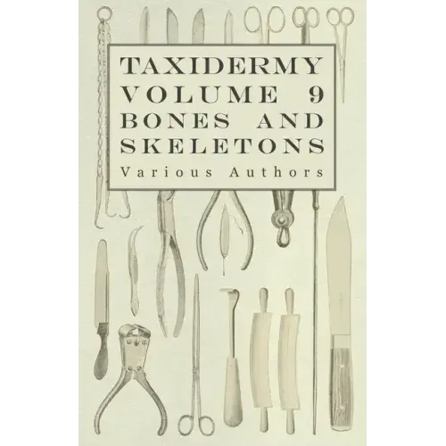 Taxidermy Vol. 9 Bones and Skeletons - The Collection, Preparation and Mounting of Bones