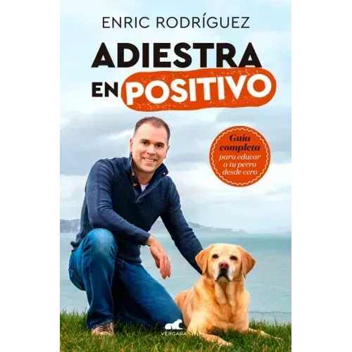 Adiestra En Positivo: Guía Completa Para Educar a Tu Perro Desde Cero / Positivetraining: A Complete Guide for Training Your Dog from Zero