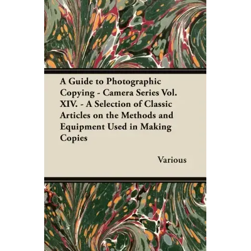 A Guide to Photographic Copying - Camera Series Vol. XIV. - A Selection of Classic Articles on the Methods and Equipment Used in Making Copies
