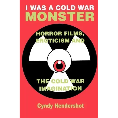 I Was a Cold War Monster: Horror Films, Eroticism, and the Cold War Imagination