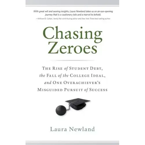 Chasing Zeroes: The Rise of Student Debt, the Fall of the College Ideal, and One Overachiever's Misguided Pursuit of Success