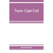 Truro--Cape Cod; or, Land marks and sea marks
