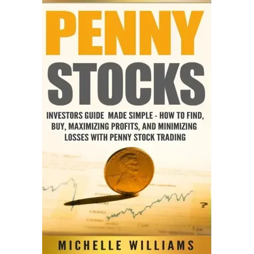 Penny Stocks: Investors Guide Made Simple - How to Find, Buy, Maximize Profits, and Minimize Losses with Penny Stock Trading