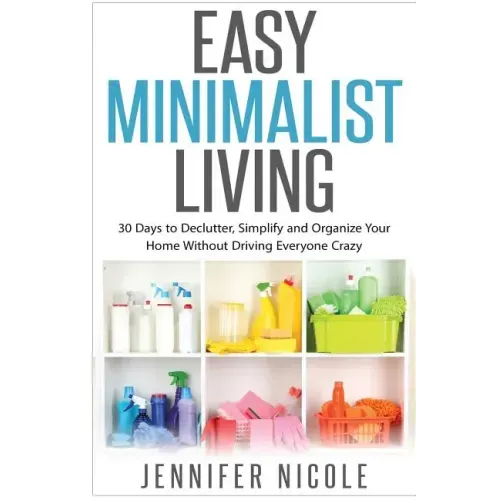 Easy Minimalist Living: 30 Days to Declutter, Simplify and Organize Your Home Without Driving Everyone Crazy