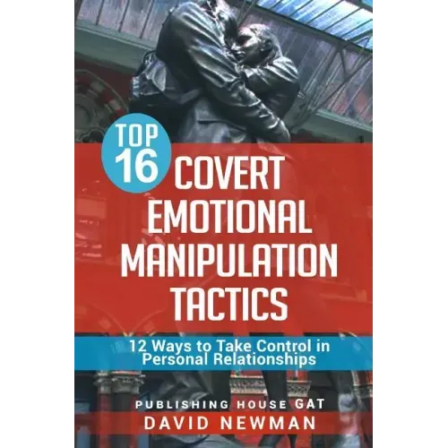 Top 16 Covert Emotional Manipulation Tactics: 12 Ways to Take Control in Personal Relationships