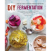 DIY Fermentation: Over 100 Step-By-Step Home Fermentation Recipes