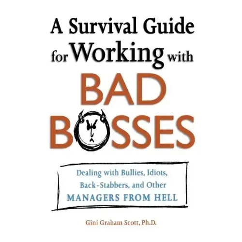 A Survival Guide for Working with Bad Bosses: Dealing with Bullies, Idiots, Back-Stabbers, and Other Managers from Hell