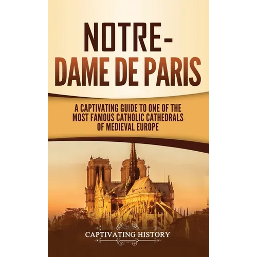 Notre-Dame de Paris: A Captivating Guide to One of the Most Famous Catholic Cathedrals of Medieval Europe