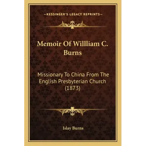 Memoir Of Willliam C. Burns: Missionary To China From The English Presbyterian Church (1873)