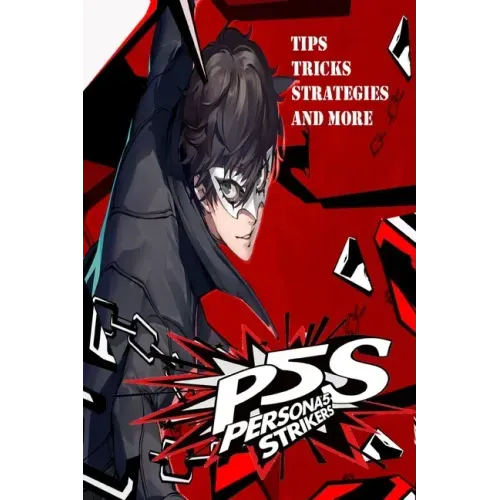 PERSONA 5 STRIKERS The Complete Guide: Tips, Tricks, Strategies And more