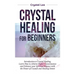 Crystal Healing for Beginners: Introduction to Crystal Healing, Learn how to Achieve Higher Consciousness and Enhance your Spiritual Balance with the