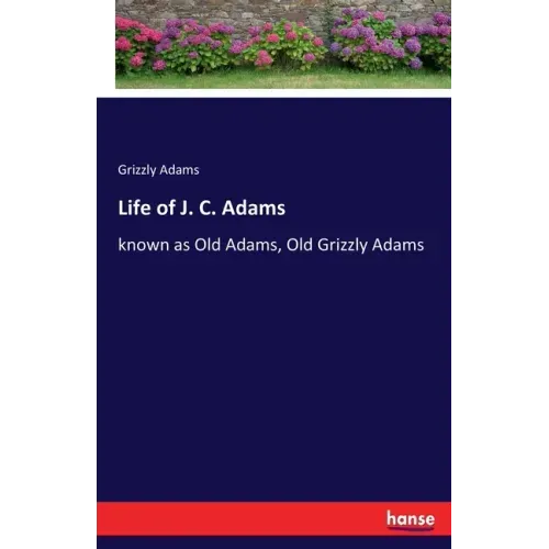 Life of J. C. Adams: known as Old Adams, Old Grizzly Adams