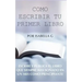 Cómo Escribir tu Primer Libro: Escribe y publica el libro que siempre has soñado en un mes como principiante