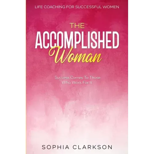 Life Coaching For Successful Women: The Accomplished Woman - Success Comes To Those Who Work For It