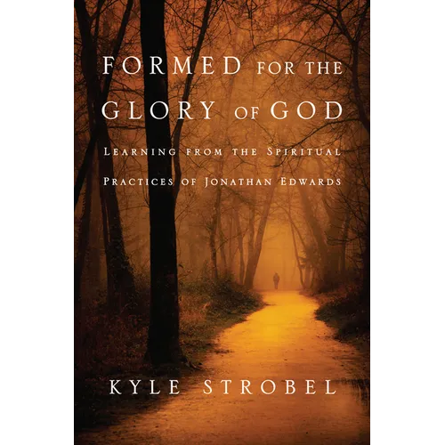 Formed for the Glory of God: Learning from the Spiritual Practices of Jonathan Edwards