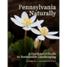 Pennsylvania Naturally: A Gardener's Guide to Sustainable Landscaping