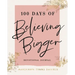 100 Days of Believing Bigger