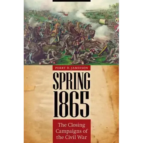 Spring 1865: The Closing Campaigns of the Civil War