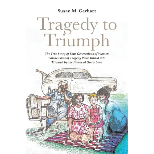Tragedy to Triumph; The True Story of Four Generations of Women Whose Lives of Tragedy Were Turned into Triumph by the Power of God's Love