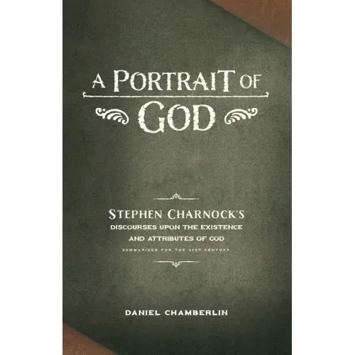A Portrait of God: Stephen Charnock's Discourses upon the Existence and Attributes of God