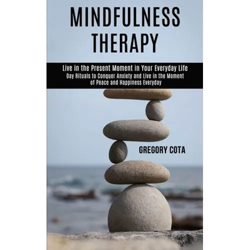 Mindfulness Therapy: Day Rituals to Conquer Anxiety and Live in the Moment of Peace and Happiness Everyday (Live in the Present Moment in Your Everyda