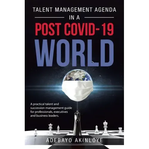 Talent Management Agenda in a Post Covid-19 World: A Practical Talent and Succession Management Guide for Professionals, Executives and Business Leade