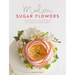 Modern Sugar Flowers: Contemporary Cake Decorating with Elegant Gumpaste Flowers