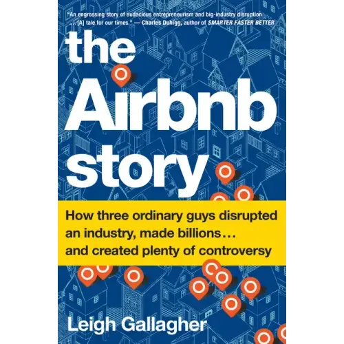 The Airbnb Story: How Three Ordinary Guys Disrupted an Industry, Made Billions . . . and Created Plenty of Controversy