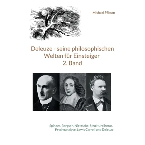 Deleuze - seine philosophischen Welten für Einsteiger 2. Band: Spinoza, Bergson, Nietzsche, Strukturalismus, Psychoanalyse, Lewis Carroll und Deleuze
