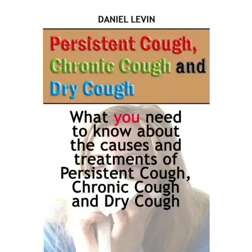 Persistent Cough, Chronic Cough and Dry Cough: What you need to know about the causes and treatments of Persistent Cough, Chronic Cough and Dry Cough