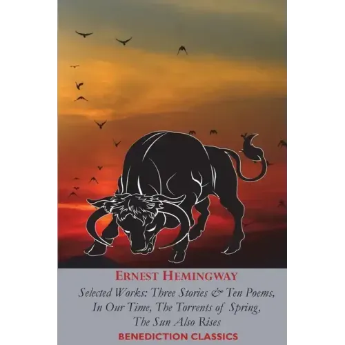 Ernest Hemingway: Selected Works: Three Stories & Ten Poems, In Our Time, The Torrents of Spring, The Sun Also Rises