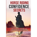 Horse Riding Confidence Secrets: Rediscover the pleasure of horse riding without fear
