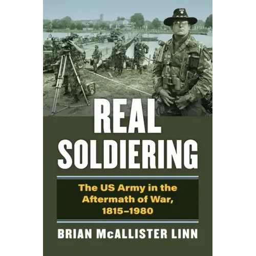 Real Soldiering: The US Army in the Aftermath of War, 1815-1980