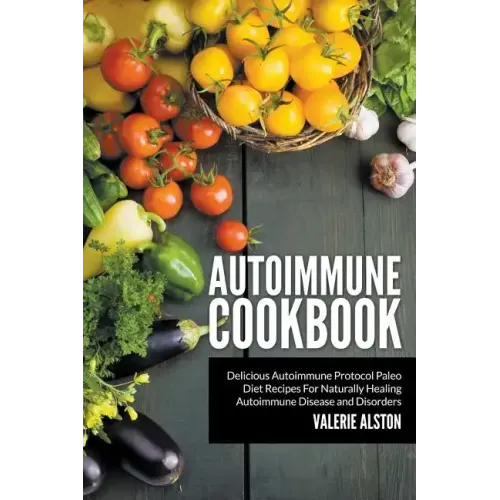 Autoimmune Cookbook: Delicious Autoimmune Protocol Paleo Diet Recipes For Naturally Healing Autoimmune Disease and Disorders