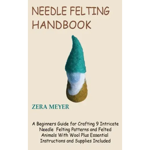 Needle Felting Handbook: A Beginners Guide for Crafting 9 Intricate Needle Felting Patterns and Felted Animals With Wool Plus Essential Instruc