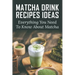 Matcha Drink Recipes Ideas: Everything You Need To Know About Matcha: How To Make The Best Matcha Drink