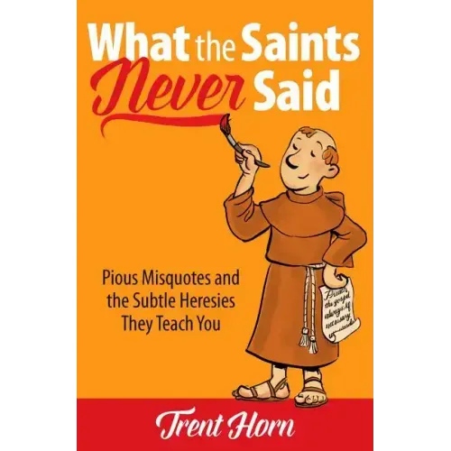 What the Saints Never Said: Pious Misquotes and the Subtle Heresies They Teach You